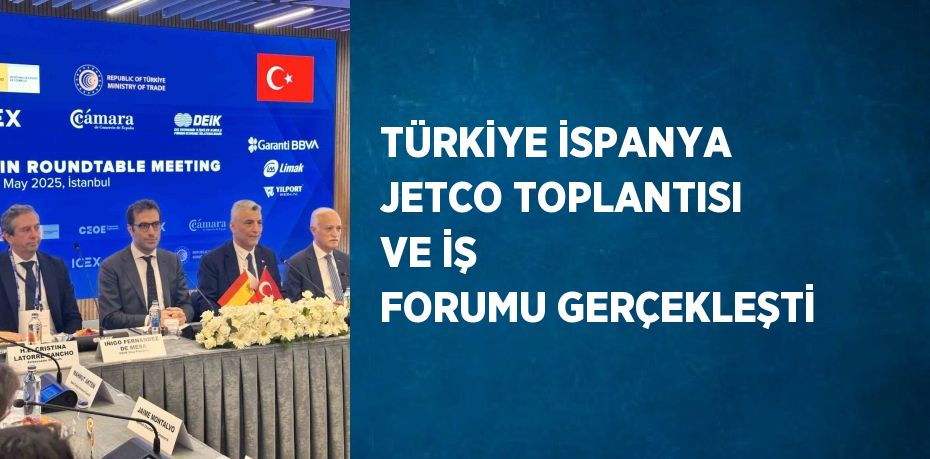 TÜRKİYE İSPANYA JETCO TOPLANTISI VE İŞ FORUMU GERÇEKLEŞTİ