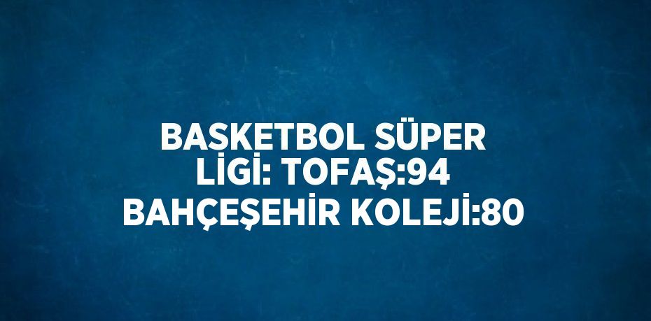 BASKETBOL SÜPER LİGİ: TOFAŞ:94 BAHÇEŞEHİR KOLEJİ:80