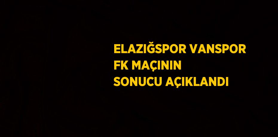 ELAZIĞSPOR VANSPOR FK MAÇININ SONUCU AÇIKLANDI