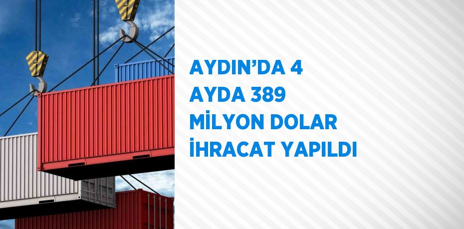 AYDIN’DA 4 AYDA 389 MİLYON DOLAR İHRACAT YAPILDI