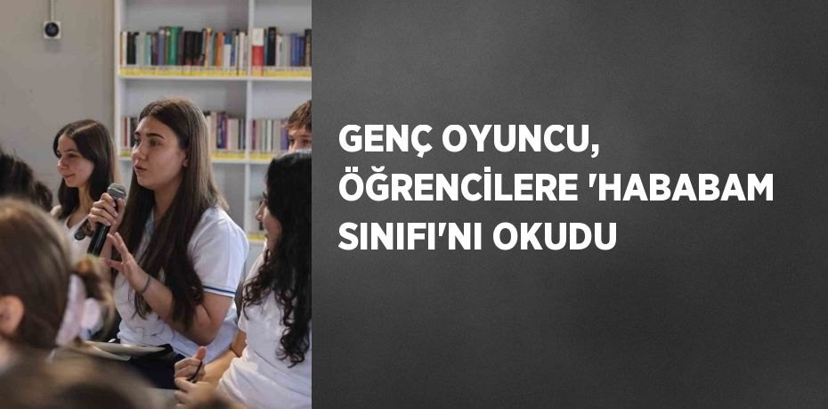 GENÇ OYUNCU, ÖĞRENCİLERE 'HABABAM SINIFI'NI OKUDU