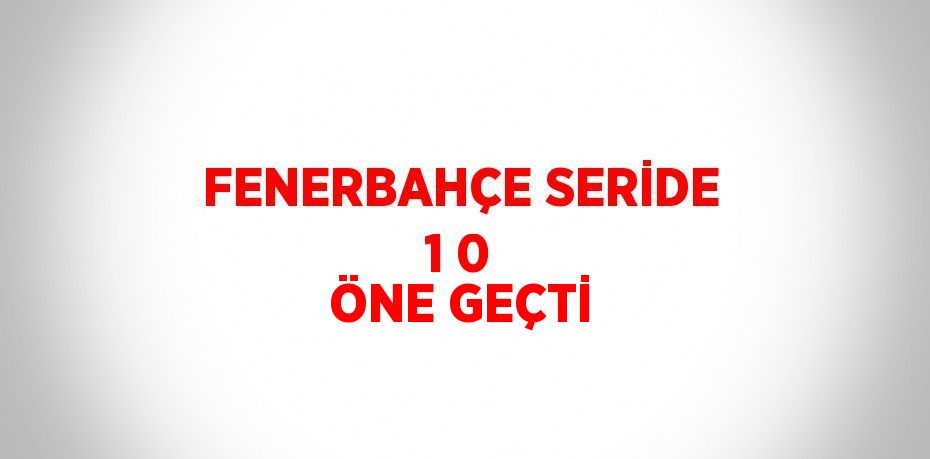 FENERBAHÇE SERİDE 1 0 ÖNE GEÇTİ