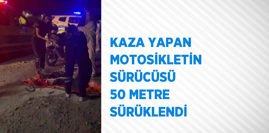 KAZA YAPAN MOTOSİKLETİN SÜRÜCÜSÜ 50 METRE SÜRÜKLENDİ