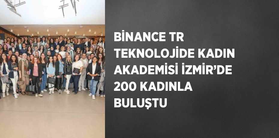 BİNANCE TR TEKNOLOJİDE KADIN AKADEMİSİ İZMİR’DE 200 KADINLA BULUŞTU