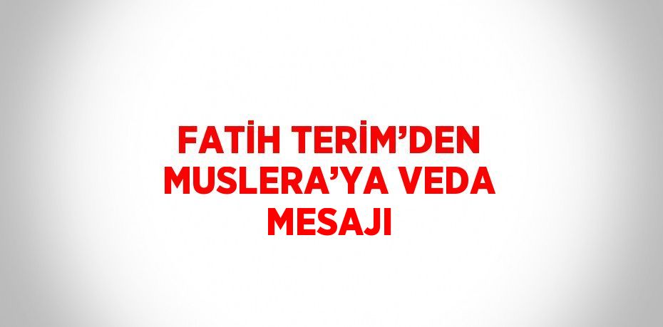 FATİH TERİM’DEN MUSLERA’YA VEDA MESAJI