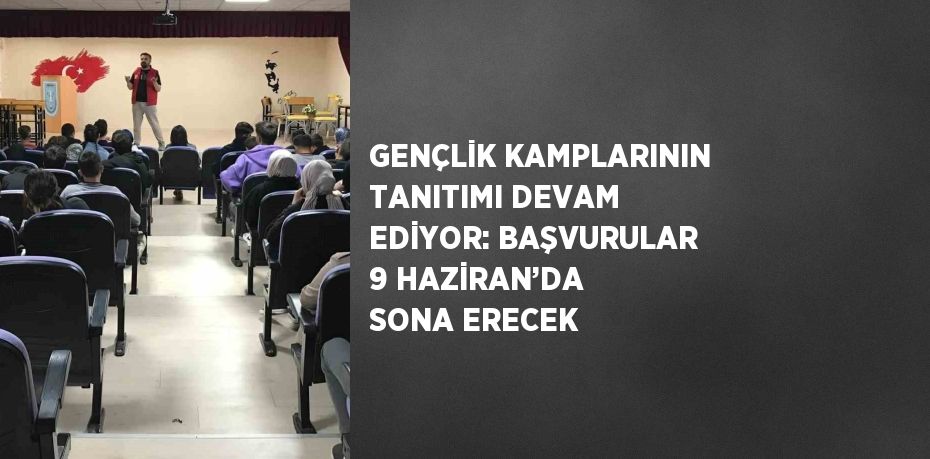 GENÇLİK KAMPLARININ TANITIMI DEVAM EDİYOR: BAŞVURULAR 9 HAZİRAN’DA SONA ERECEK