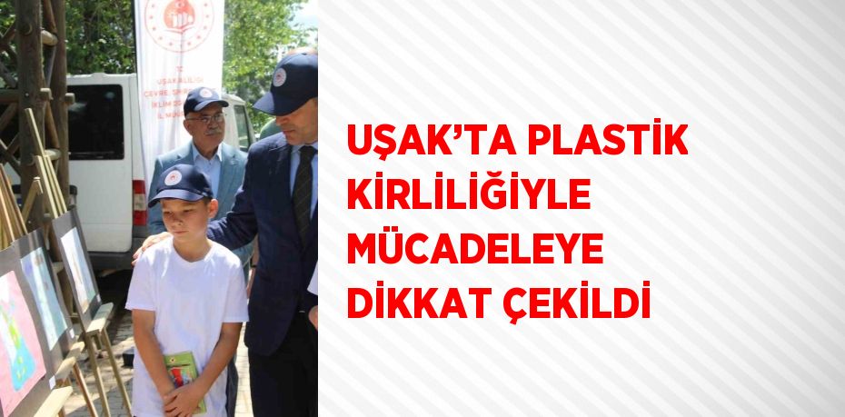 UŞAK’TA PLASTİK KİRLİLİĞİYLE MÜCADELEYE DİKKAT ÇEKİLDİ