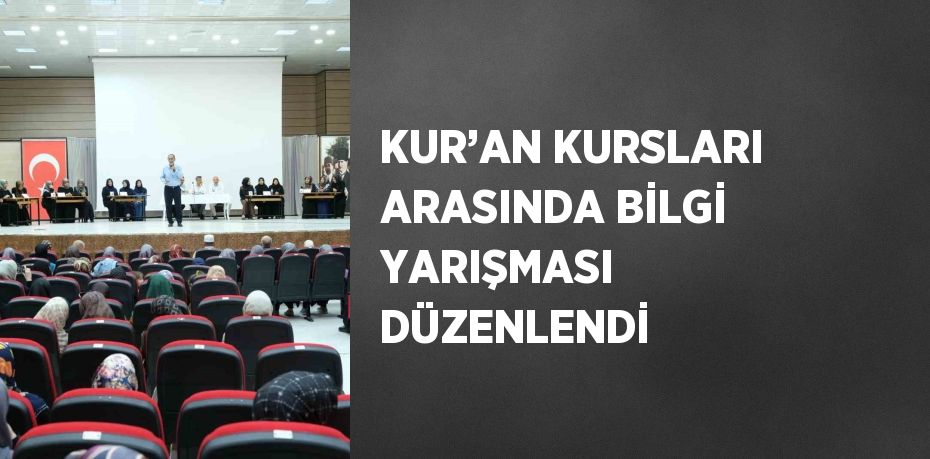 KUR’AN KURSLARI ARASINDA BİLGİ YARIŞMASI DÜZENLENDİ