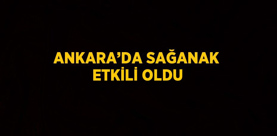 ANKARA’DA SAĞANAK ETKİLİ OLDU