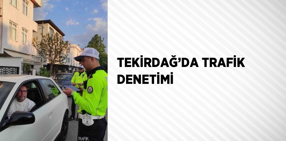 TEKİRDAĞ’DA TRAFİK DENETİMİ