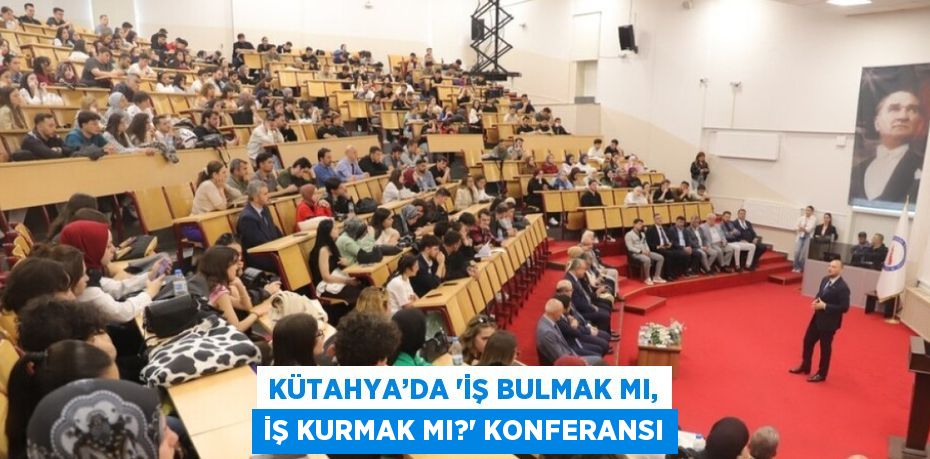 KÜTAHYA’DA 'İŞ BULMAK MI, İŞ KURMAK MI?' KONFERANSI
