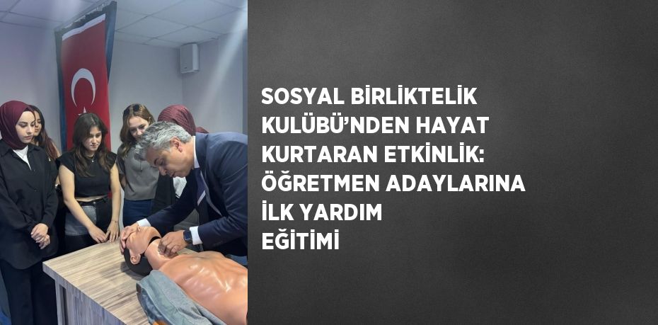 SOSYAL BİRLİKTELİK KULÜBÜ’NDEN HAYAT KURTARAN ETKİNLİK: ÖĞRETMEN ADAYLARINA İLK YARDIM EĞİTİMİ