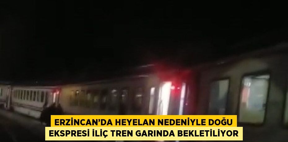 ERZİNCAN’DA HEYELAN NEDENİYLE DOĞU EKSPRESİ İLİÇ TREN GARINDA BEKLETİLİYOR