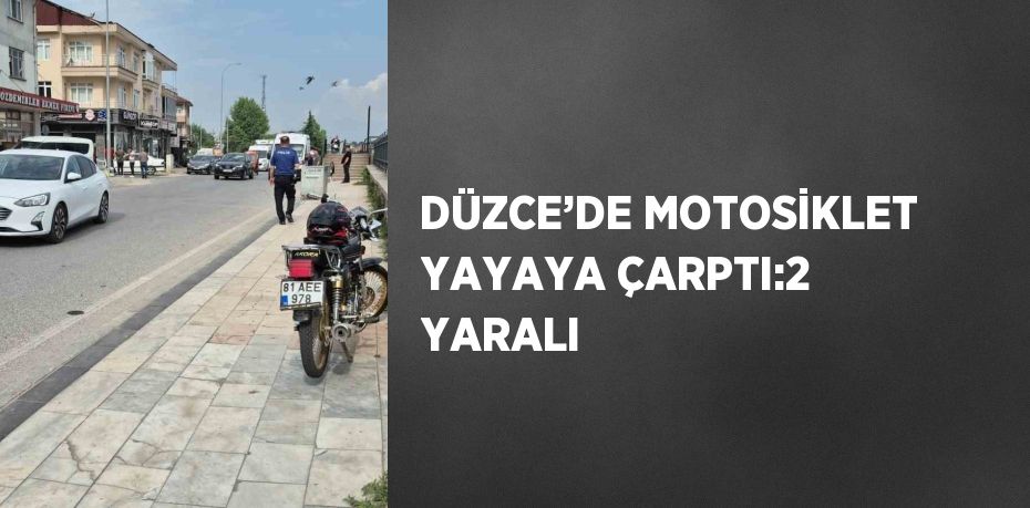 DÜZCE’DE MOTOSİKLET YAYAYA ÇARPTI:2 YARALI