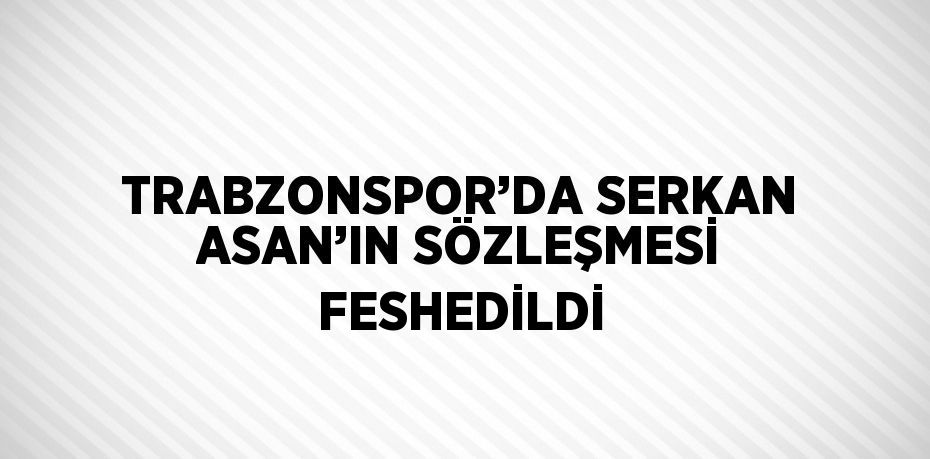TRABZONSPOR’DA SERKAN ASAN’IN SÖZLEŞMESİ FESHEDİLDİ