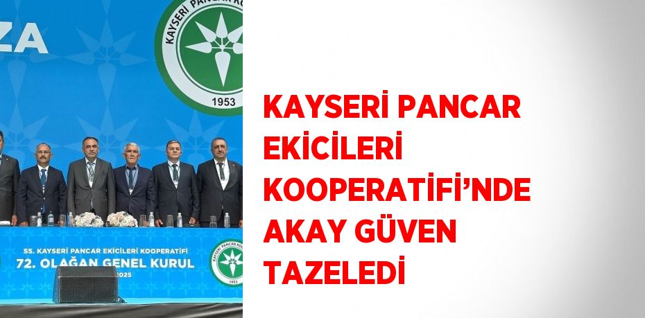 KAYSERİ PANCAR EKİCİLERİ KOOPERATİFİ’NDE AKAY GÜVEN TAZELEDİ