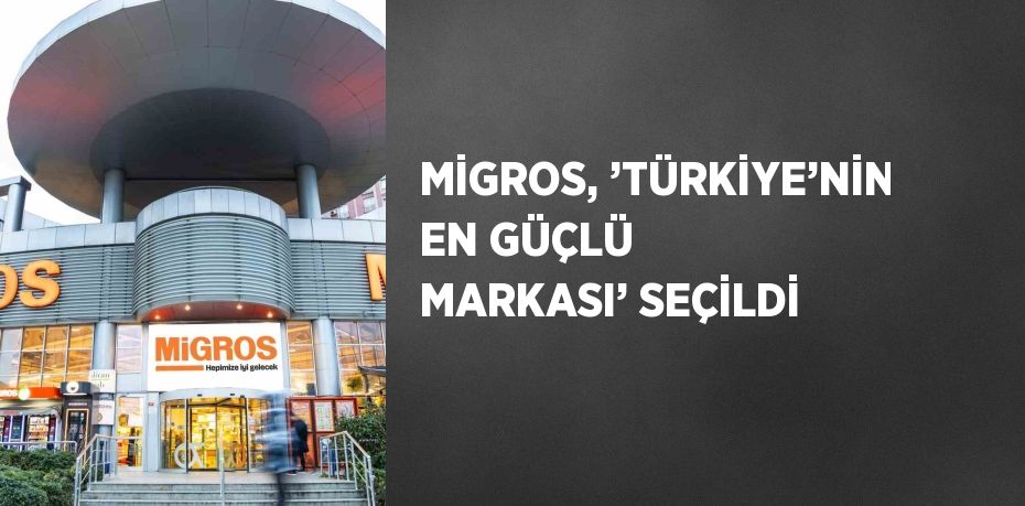 MİGROS, ’TÜRKİYE’NİN EN GÜÇLÜ MARKASI’ SEÇİLDİ