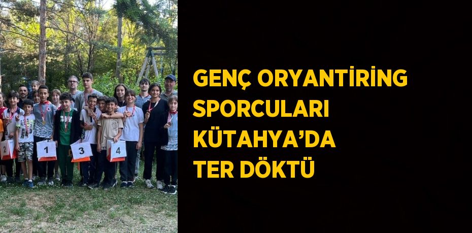 GENÇ ORYANTİRİNG SPORCULARI KÜTAHYA’DA TER DÖKTÜ