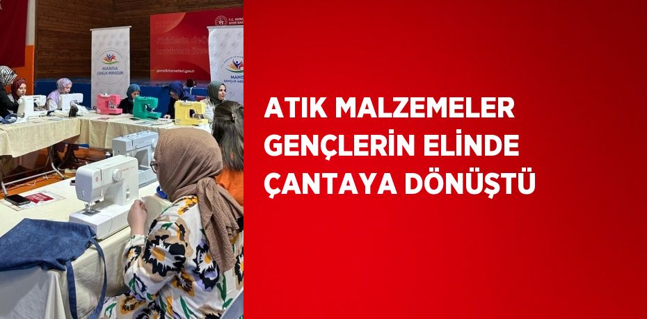 ATIK MALZEMELER GENÇLERİN ELİNDE ÇANTAYA DÖNÜŞTÜ