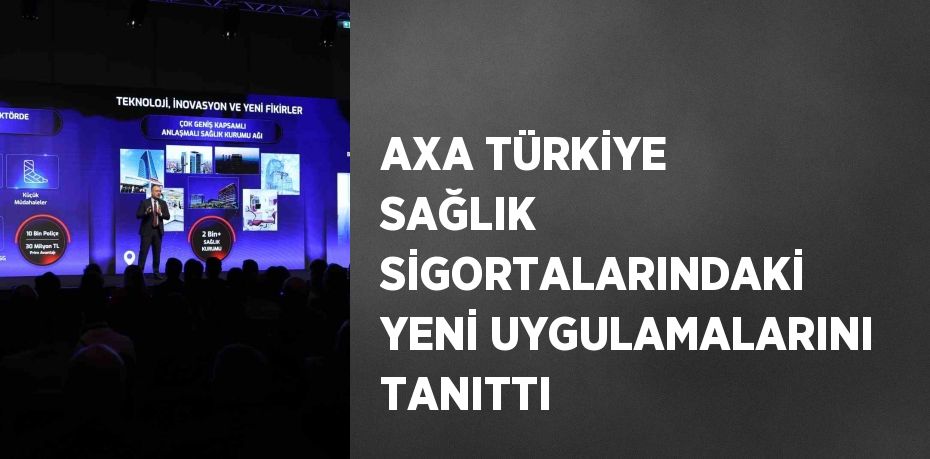 AXA TÜRKİYE SAĞLIK SİGORTALARINDAKİ YENİ UYGULAMALARINI TANITTI
