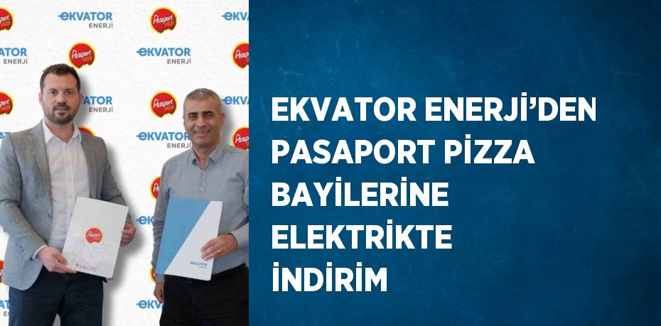 EKVATOR ENERJİ’DEN PASAPORT PİZZA BAYİLERİNE ELEKTRİKTE İNDİRİM