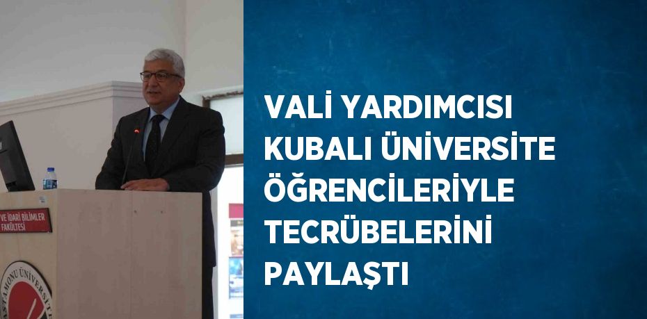 VALİ YARDIMCISI KUBALI ÜNİVERSİTE ÖĞRENCİLERİYLE TECRÜBELERİNİ PAYLAŞTI