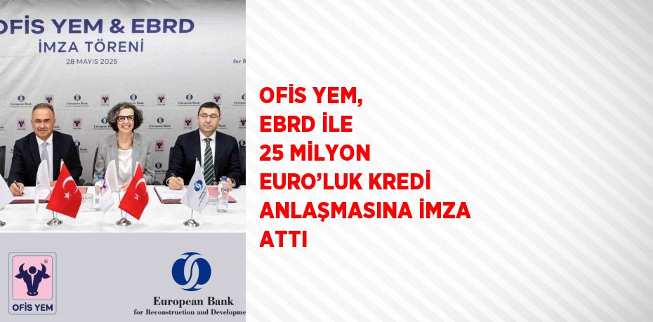 OFİS YEM, EBRD İLE 25 MİLYON EURO’LUK KREDİ ANLAŞMASINA İMZA ATTI