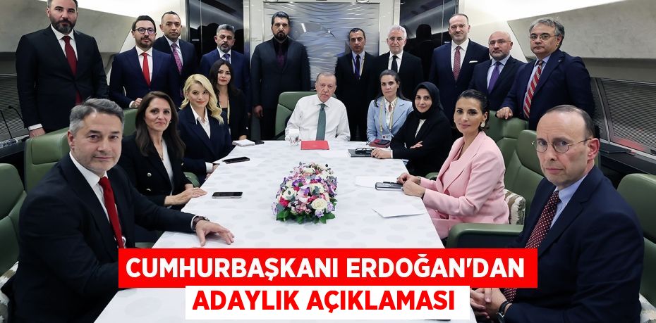 CUMHURBAŞKANI ERDOĞAN’DAN ADAYLIK AÇIKLAMASI