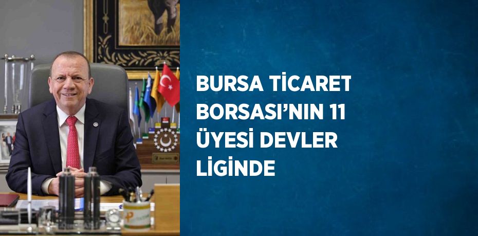 BURSA TİCARET BORSASI’NIN 11 ÜYESİ DEVLER LİGİNDE
