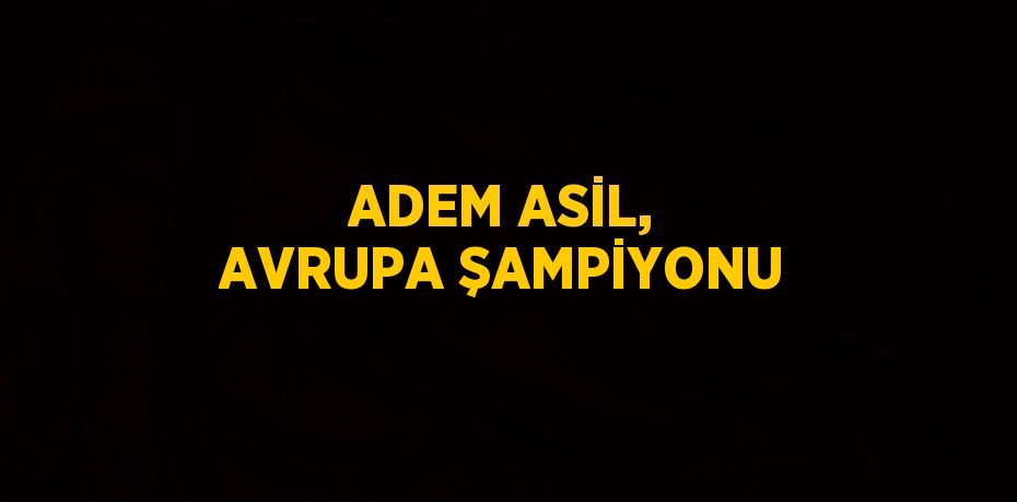 ADEM ASİL, AVRUPA ŞAMPİYONU