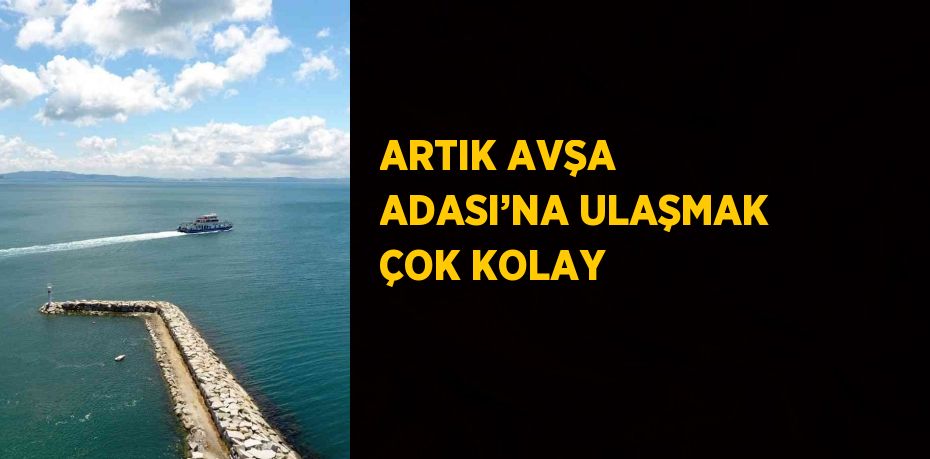 ARTIK AVŞA ADASI’NA ULAŞMAK ÇOK KOLAY