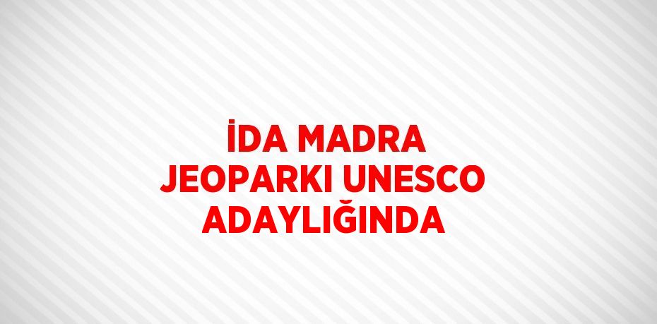 İDA MADRA JEOPARKI UNESCO ADAYLIĞINDA