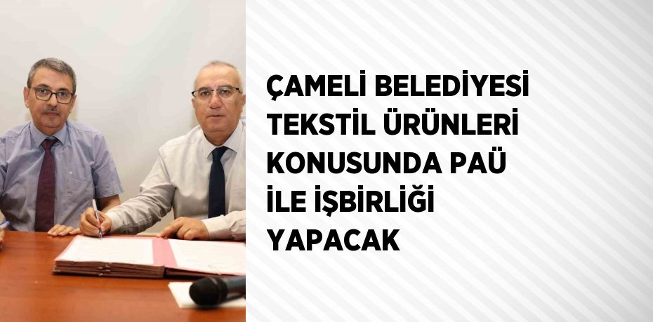 ÇAMELİ BELEDİYESİ TEKSTİL ÜRÜNLERİ KONUSUNDA PAÜ İLE İŞBİRLİĞİ YAPACAK