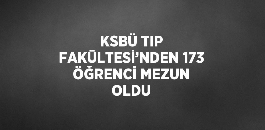 KSBÜ TIP FAKÜLTESİ’NDEN 173 ÖĞRENCİ MEZUN OLDU