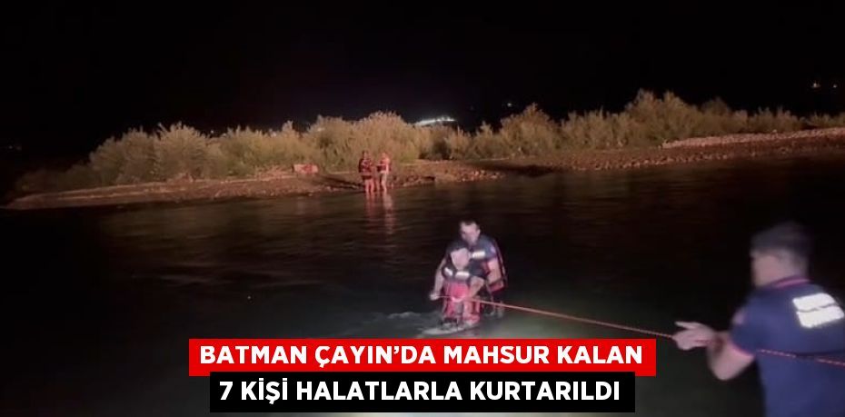 BATMAN ÇAYIN’DA MAHSUR KALAN 7 KİŞİ HALATLARLA KURTARILDI