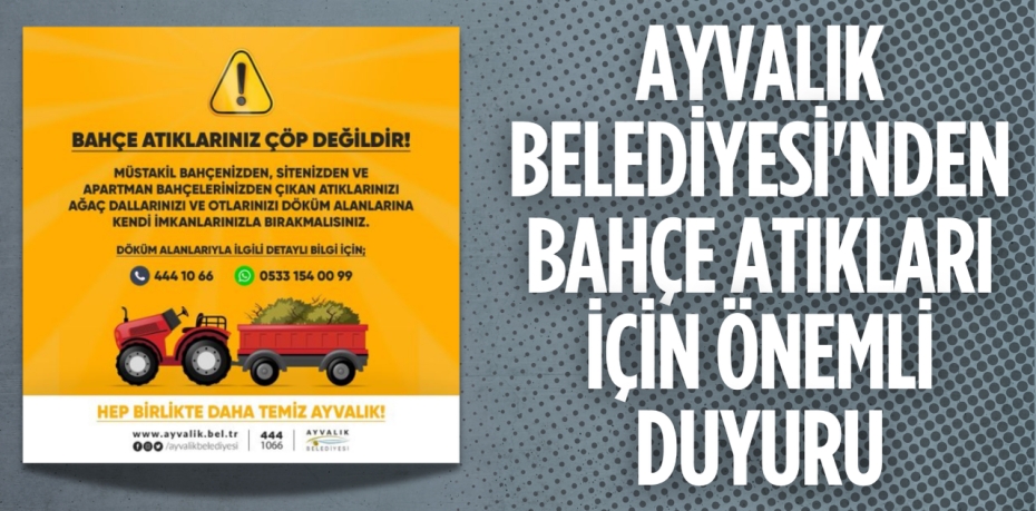 AYVALIK BELEDİYESİ'NDEN BAHÇE ATIKLARI İÇİN ÖNEMLİ DUYURU