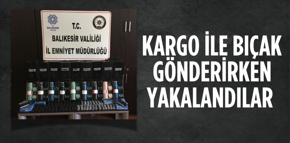 KARGO İLE BIÇAK  GÖNDERİRKEN YAKALANDILAR