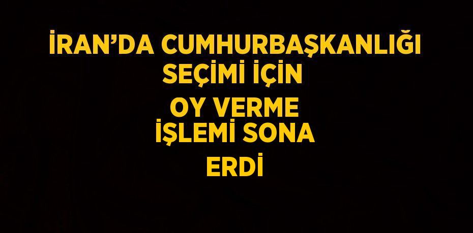 İRAN’DA CUMHURBAŞKANLIĞI SEÇİMİ İÇİN OY VERME İŞLEMİ SONA ERDİ