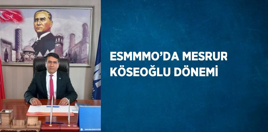 ESMMMO’DA MESRUR KÖSEOĞLU DÖNEMİ