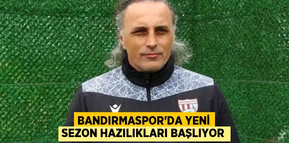 BANDIRMASPOR’DA YENİ SEZON HAZILIKLARI BAŞLIYOR