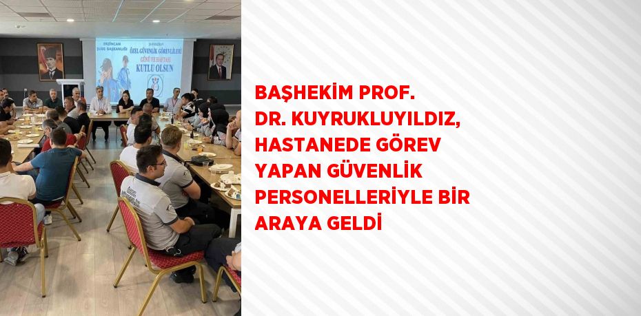 BAŞHEKİM PROF. DR. KUYRUKLUYILDIZ, HASTANEDE GÖREV YAPAN GÜVENLİK PERSONELLERİYLE BİR ARAYA GELDİ