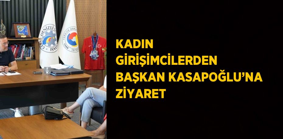 KADIN GİRİŞİMCİLERDEN BAŞKAN KASAPOĞLU’NA ZİYARET