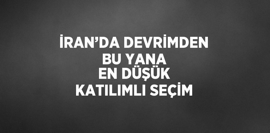 İRAN’DA DEVRİMDEN BU YANA EN DÜŞÜK KATILIMLI SEÇİM