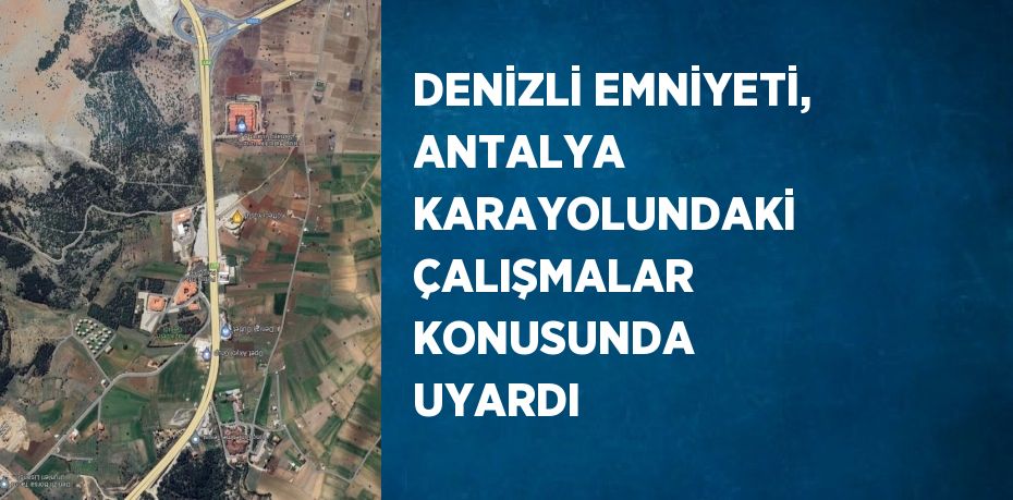 DENİZLİ EMNİYETİ, ANTALYA KARAYOLUNDAKİ ÇALIŞMALAR KONUSUNDA UYARDI