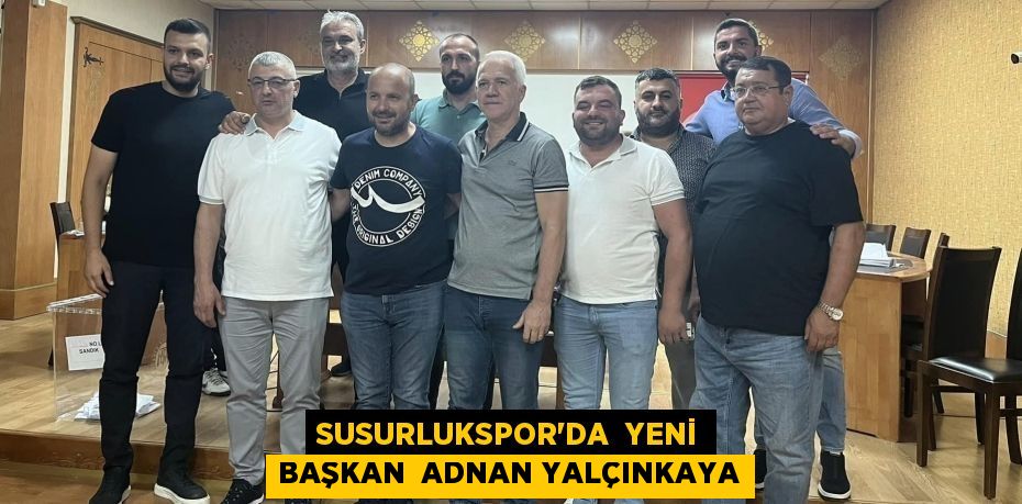 SUSURLUKSPOR’DA  YENİ BAŞKAN  ADNAN YALÇINKAYA