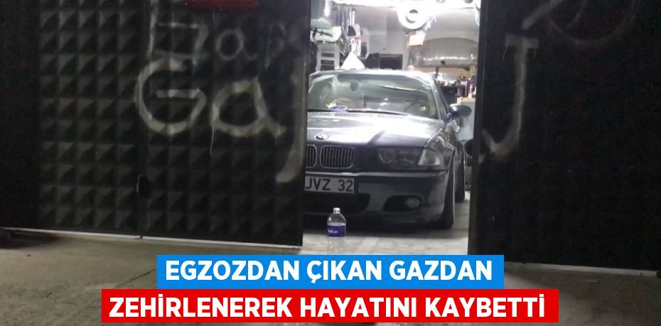 EGZOZDAN ÇIKAN GAZDAN ZEHİRLENEREK HAYATINI KAYBETTİ