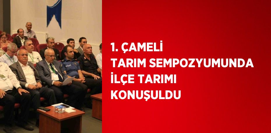 1. ÇAMELİ TARIM SEMPOZYUMUNDA İLÇE TARIMI KONUŞULDU