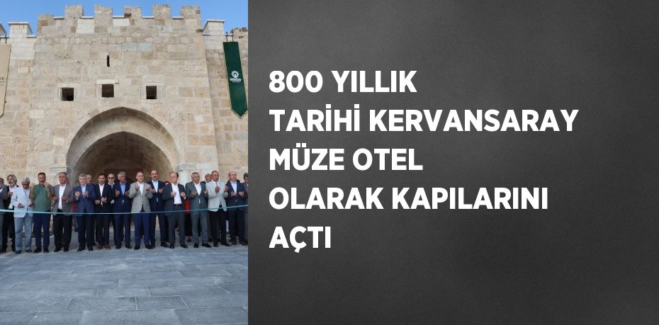 800 YILLIK TARİHİ KERVANSARAY MÜZE OTEL OLARAK KAPILARINI AÇTI