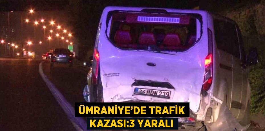 ÜMRANİYE’DE TRAFİK KAZASI:3 YARALI