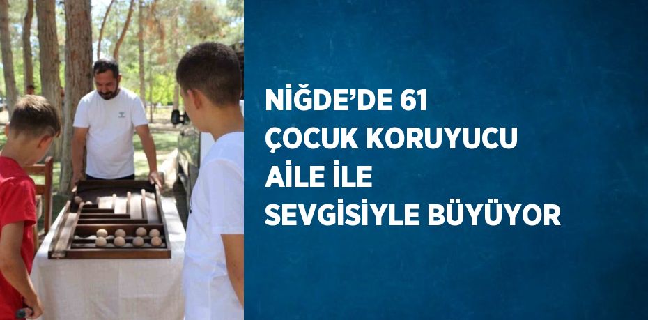 NİĞDE’DE 61 ÇOCUK KORUYUCU AİLE İLE SEVGİSİYLE BÜYÜYOR